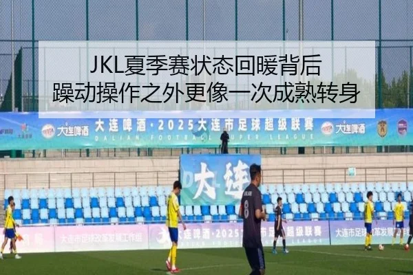 JKL夏季赛状态回暖背后 躁动操作之外更像一次成熟转身